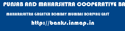 PUNJAB AND MAHARSHTRA COOPERATIVE BANK  MAHARASHTRA GREATER BOMBAY MUMBAI BORIVALI EAST  banks information 